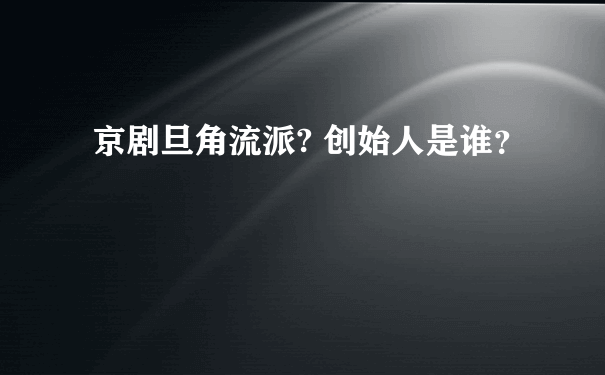 京剧旦角流派? 创始人是谁？