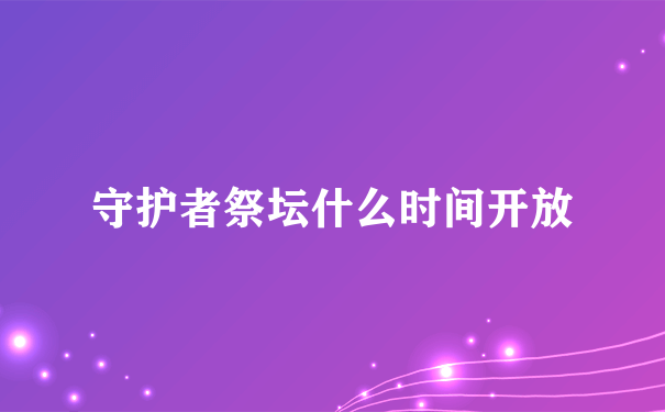 守护者祭坛什么时间开放