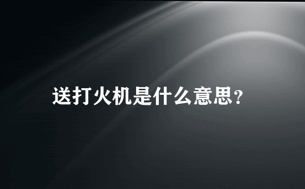 送打火机是什么意思？