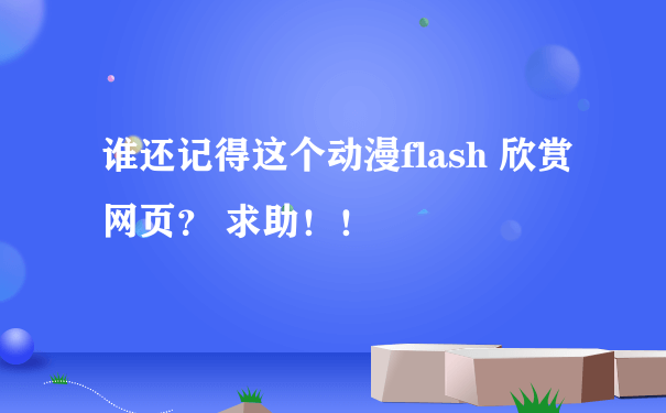 谁还记得这个动漫flash 欣赏网页？ 求助！！