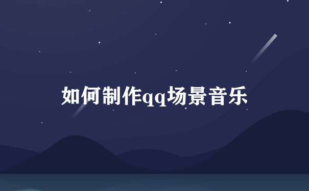 如何制作qq场景音乐