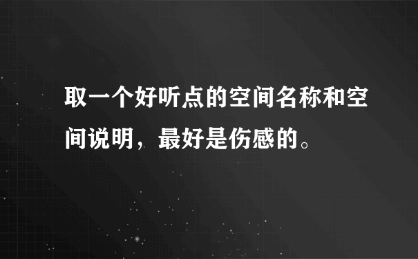 取一个好听点的空间名称和空间说明，最好是伤感的。