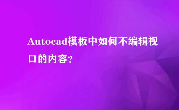 Autocad模板中如何不编辑视口的内容？