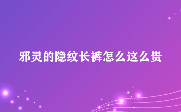 邪灵的隐纹长裤怎么这么贵