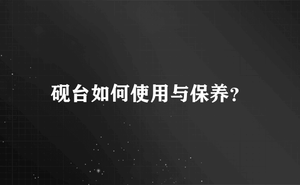 砚台如何使用与保养？