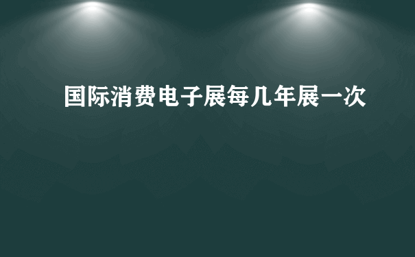 国际消费电子展每几年展一次