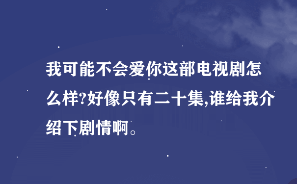 我可能不会爱你这部电视剧怎么样?好像只有二十集,谁给我介绍下剧情啊。