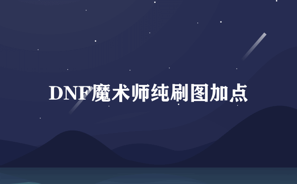 DNF魔术师纯刷图加点