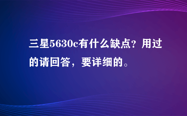 三星5630c有什么缺点？用过的请回答，要详细的。