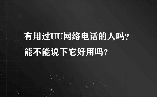 有用过UU网络电话的人吗？能不能说下它好用吗？