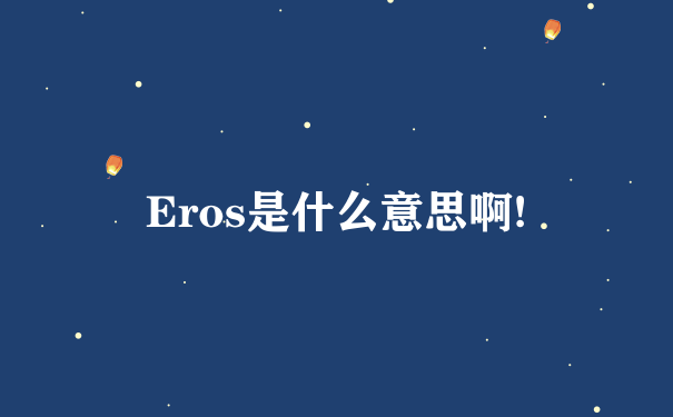 Eros是什么意思啊!