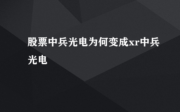 股票中兵光电为何变成xr中兵光电