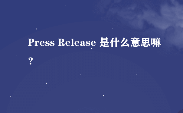 Press Release 是什么意思嘛？