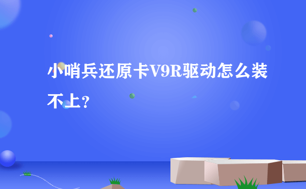 小哨兵还原卡V9R驱动怎么装不上？