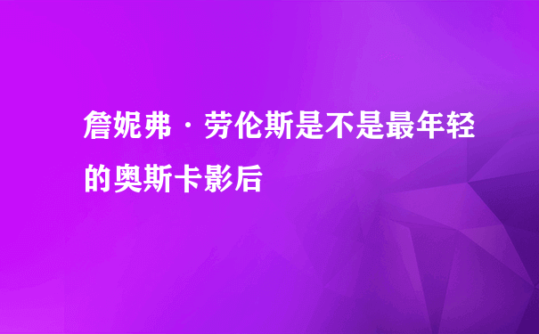 詹妮弗·劳伦斯是不是最年轻的奥斯卡影后