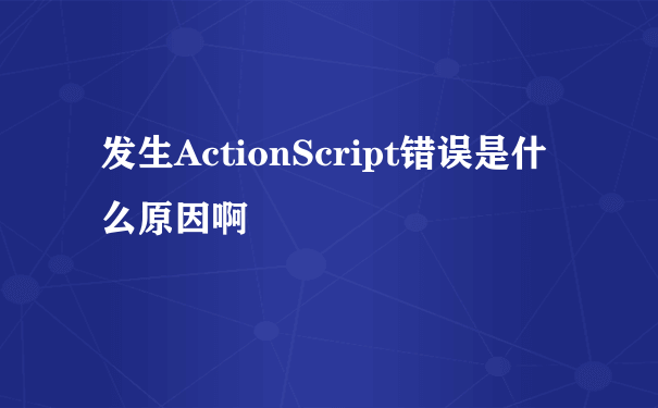 发生ActionScript错误是什么原因啊