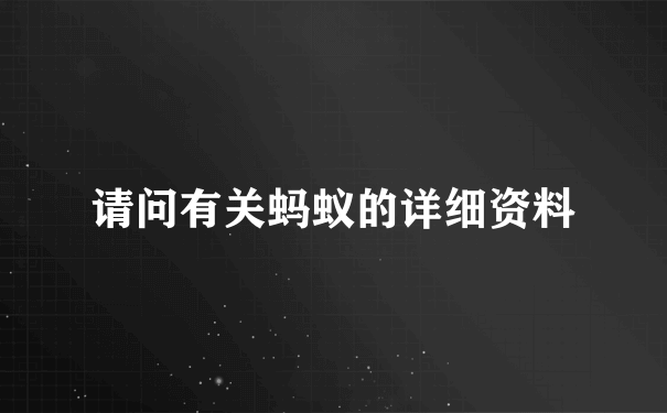 请问有关蚂蚁的详细资料