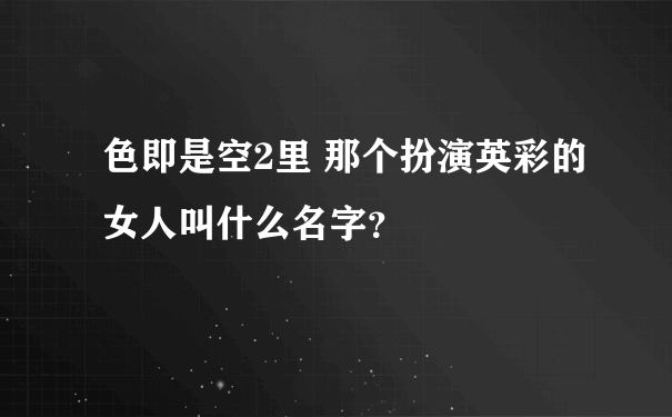 色即是空2里 那个扮演英彩的女人叫什么名字？