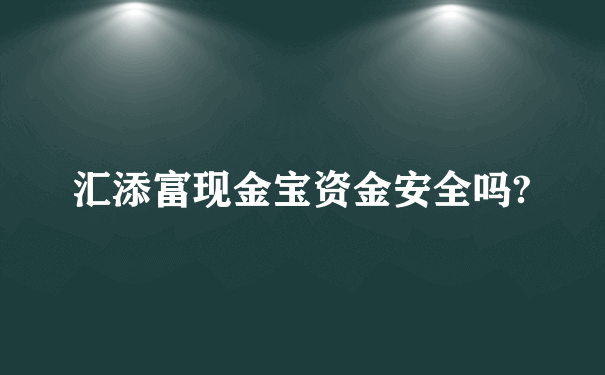 汇添富现金宝资金安全吗?