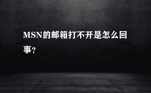 MSN的邮箱打不开是怎么回事？