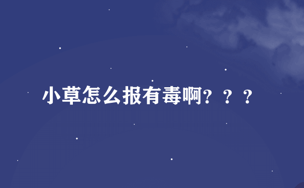 小草怎么报有毒啊？？？