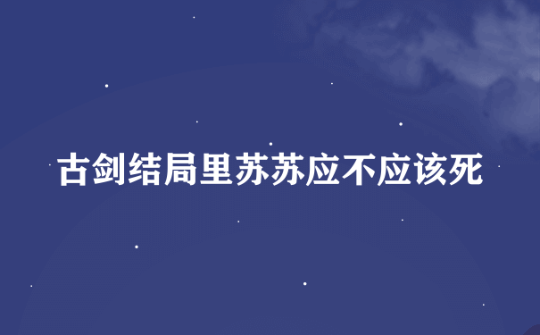 古剑结局里苏苏应不应该死