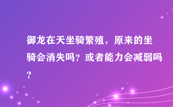 御龙在天坐骑繁殖，原来的坐骑会消失吗？或者能力会减弱吗？