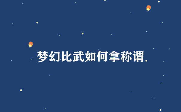 梦幻比武如何拿称谓