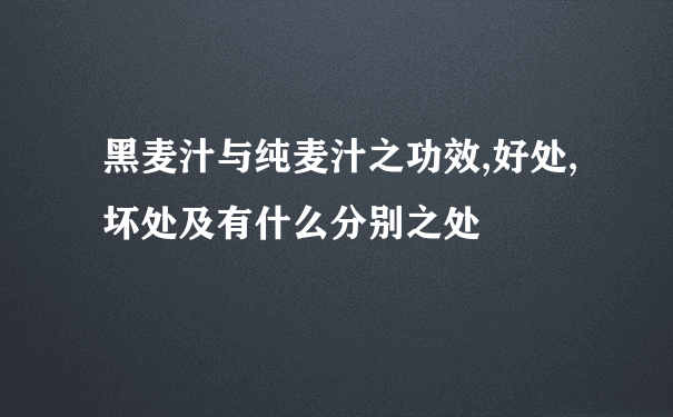 黑麦汁与纯麦汁之功效,好处,坏处及有什么分别之处