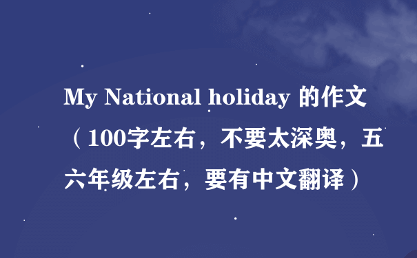 My National holiday 的作文（100字左右，不要太深奥，五六年级左右，要有中文翻译）