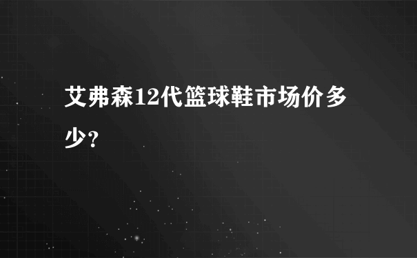 艾弗森12代篮球鞋市场价多少？