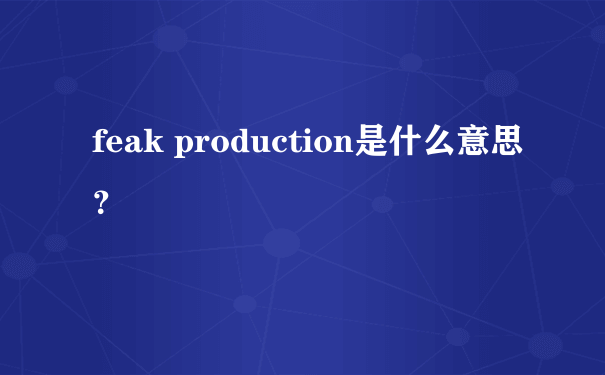 feak production是什么意思？