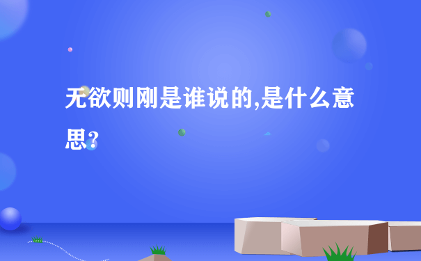 无欲则刚是谁说的,是什么意思?