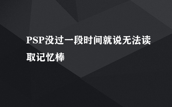 PSP没过一段时间就说无法读取记忆棒