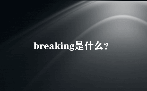 breaking是什么？