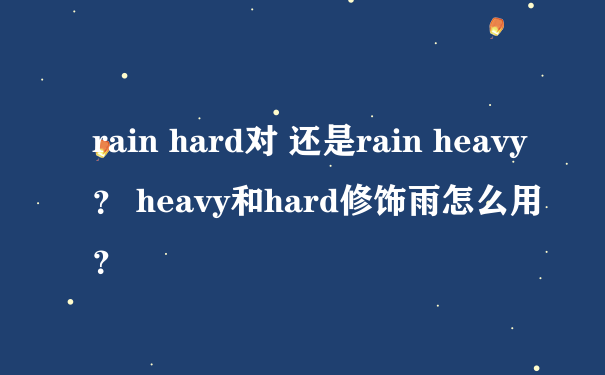 rain hard对 还是rain heavy？ heavy和hard修饰雨怎么用？