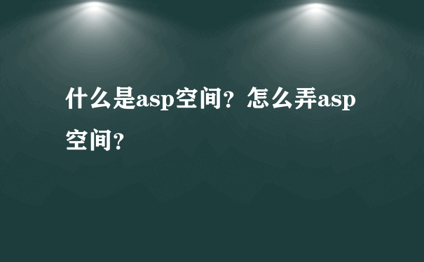 什么是asp空间？怎么弄asp空间？