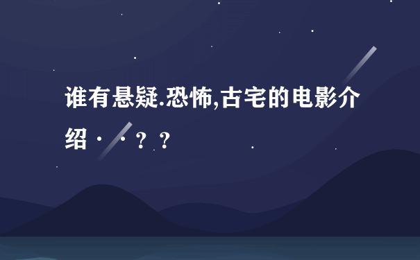 谁有悬疑.恐怖,古宅的电影介绍··？？