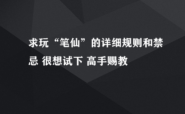 求玩“笔仙”的详细规则和禁忌 很想试下 高手赐教