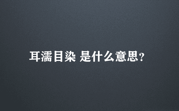 耳濡目染 是什么意思？