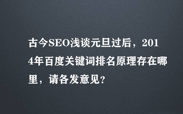 古今SEO浅谈元旦过后，2014年百度关键词排名原理存在哪里，请各发意见？