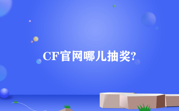 CF官网哪儿抽奖?