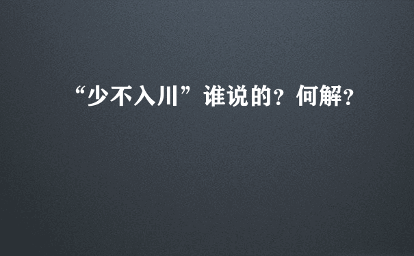 “少不入川”谁说的？何解？