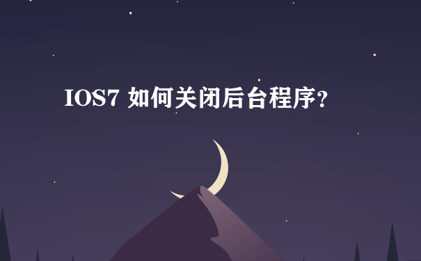 IOS7 如何关闭后台程序？