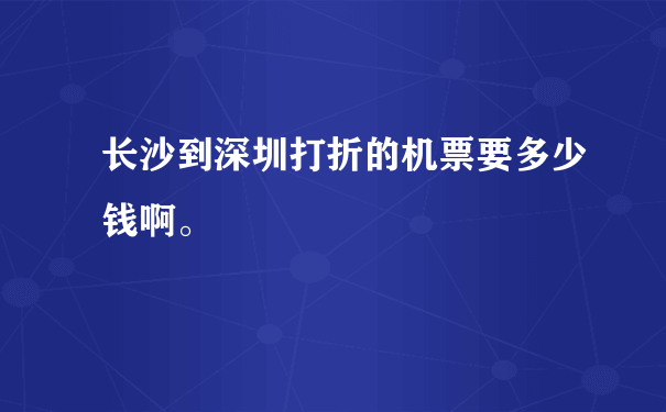 长沙到深圳打折的机票要多少钱啊。