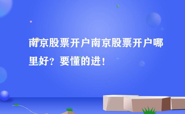 南京股票开户南京股票开户哪里好？要懂的进！