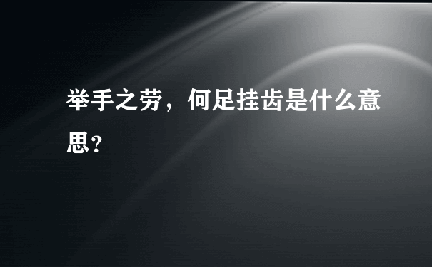 举手之劳，何足挂齿是什么意思？