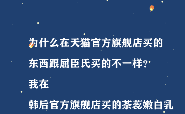 为什么在天猫官方旗舰店买的东西跟屈臣氏买的不一样？
我在韩后官方旗舰店买的茶蕊嫩白乳和嫩白水跟屈臣氏买的差很多，包装是一样的，验证了防伪也是正品。但是里面装的液体明显颜色不同而且质地也不一样，比屈臣氏的便宜好多