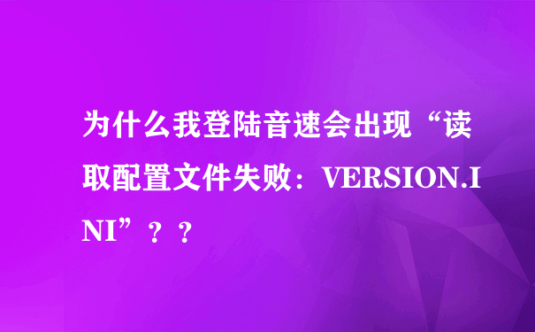 为什么我登陆音速会出现“读取配置文件失败：VERSION.INI”？？