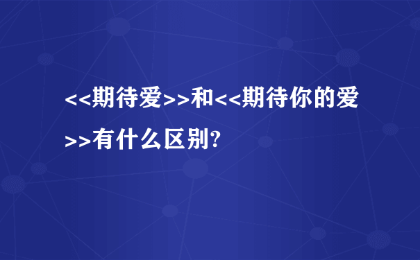 <<期待爱>>和<<期待你的爱>>有什么区别?